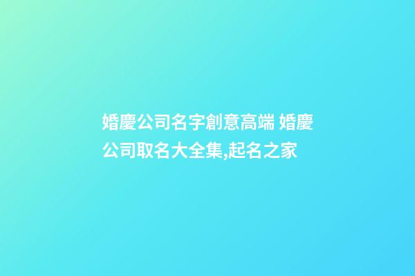 婚慶公司名字創意高端 婚慶公司取名大全集,起名之家-第1張-公司起名-玄機派